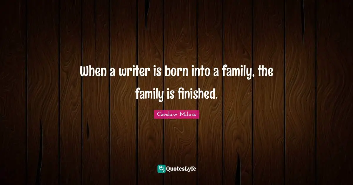 When a writer is born into a family, the family is finished.