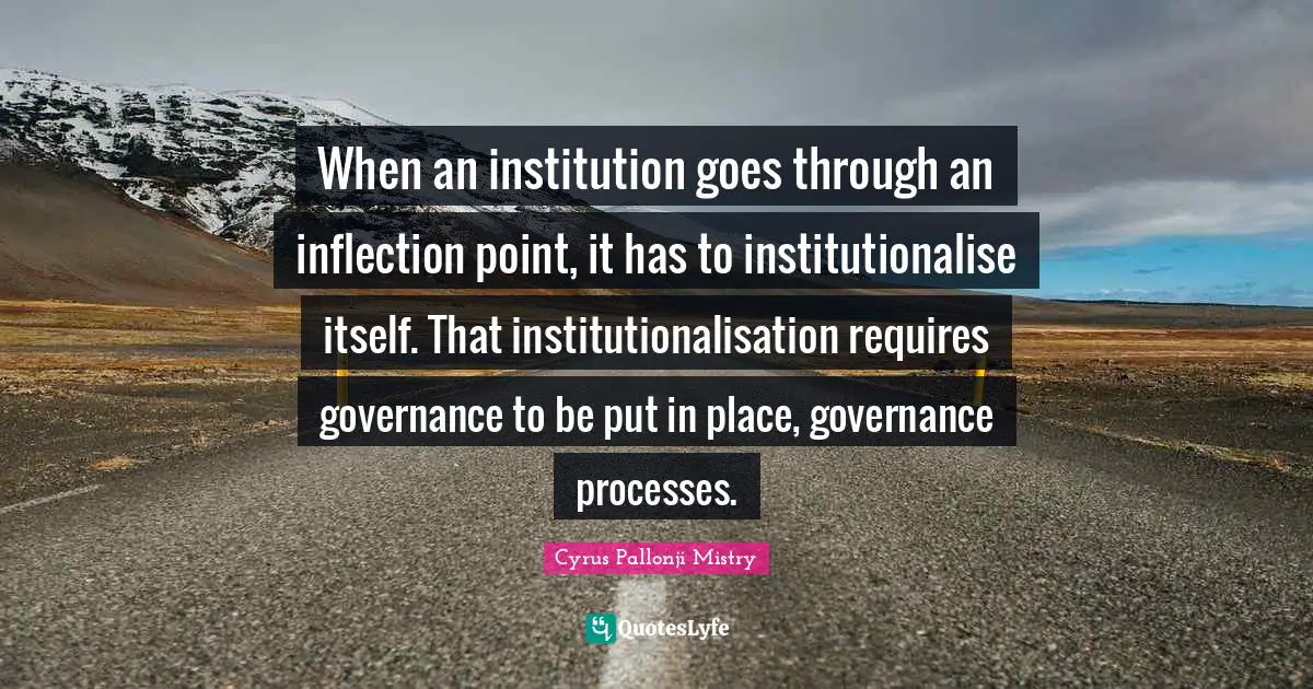 When an institution goes through an inflection point, it has to institutionalise itself. That institutionalisation requires governance to be put in place, governance processes.