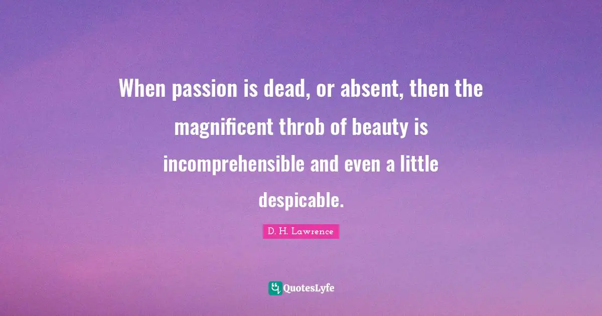 Despicable Quotes: "When passion is dead, or absent, then the magnificent throb of beauty is incomprehensible and even a little despicable."