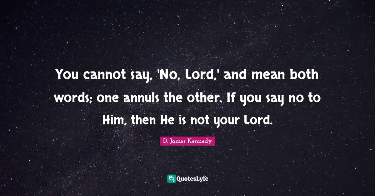 D. James Kennedy Quotes: "You cannot say, 'No, Lord,' and mean both words; one annuls the other. If you say no to Him, then He is not your Lord."