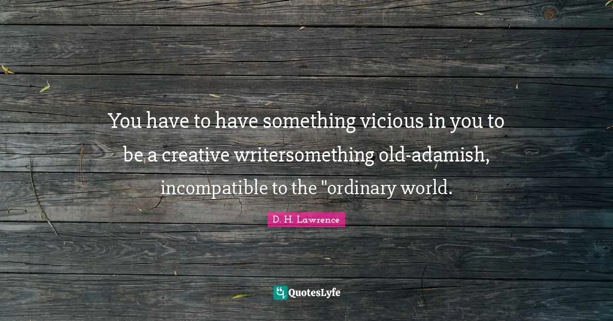 You have to have something vicious in you to be a creative writersomething old-adamish, incompatible to the "ordinary world.