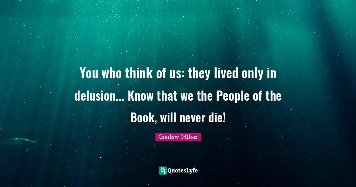 You who think of us: they lived only in delusion... Know that we the People of the Book, will never die!