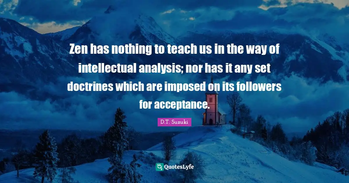 Zen has nothing to teach us in the way of intellectual analysis; nor has it any set doctrines which are imposed on its followers for acceptance.