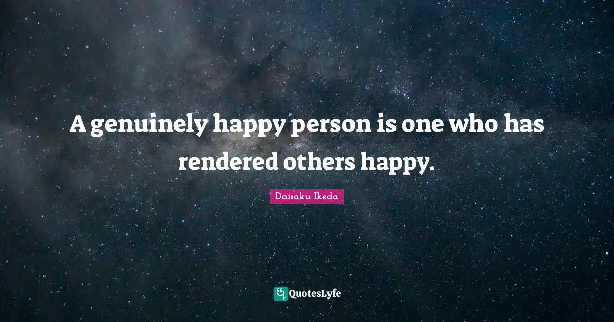 A genuinely happy person is one who has rendered others happy.