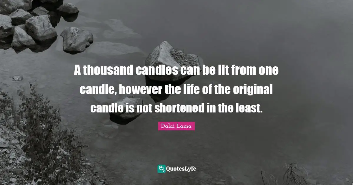 A thousand candles can be lit from one candle, however the life of the original candle is not shortened in the least.