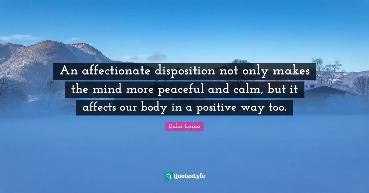 Affectionate Quotes: "An affectionate disposition not only makes the mind more peaceful and calm, but it affects our body in a positive way too."