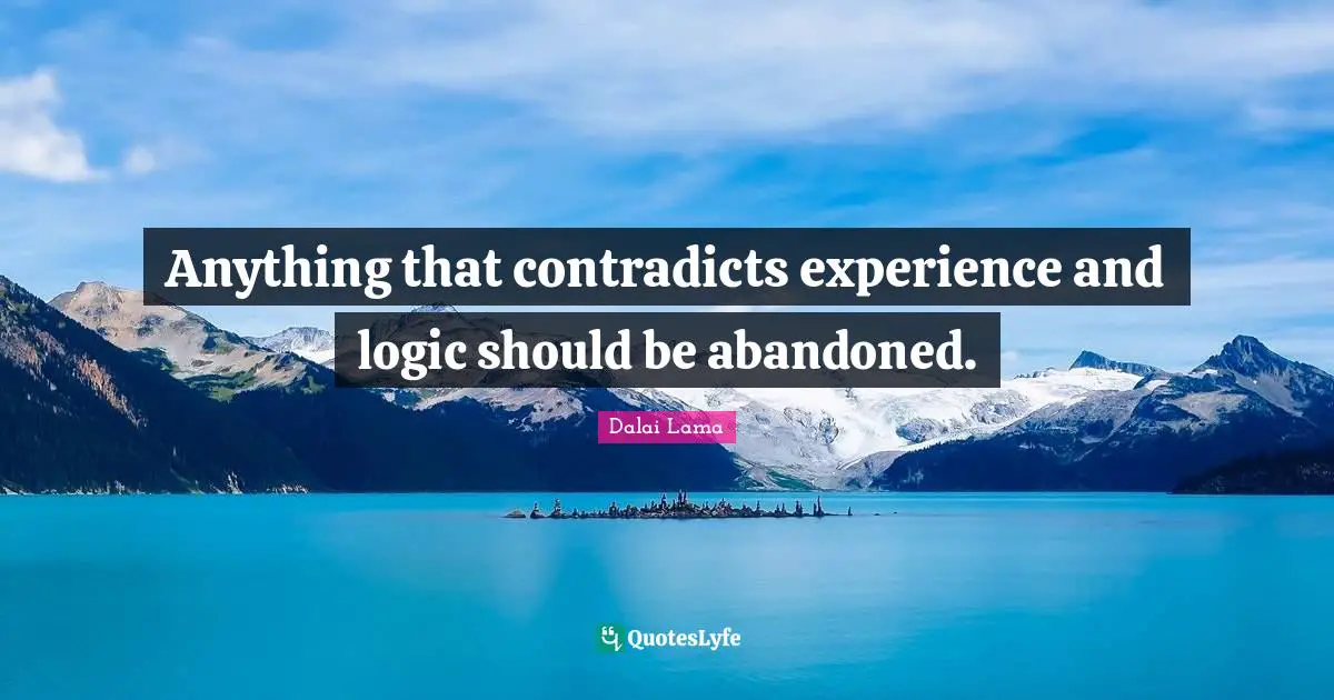Anything that contradicts experience and logic should be abandoned.