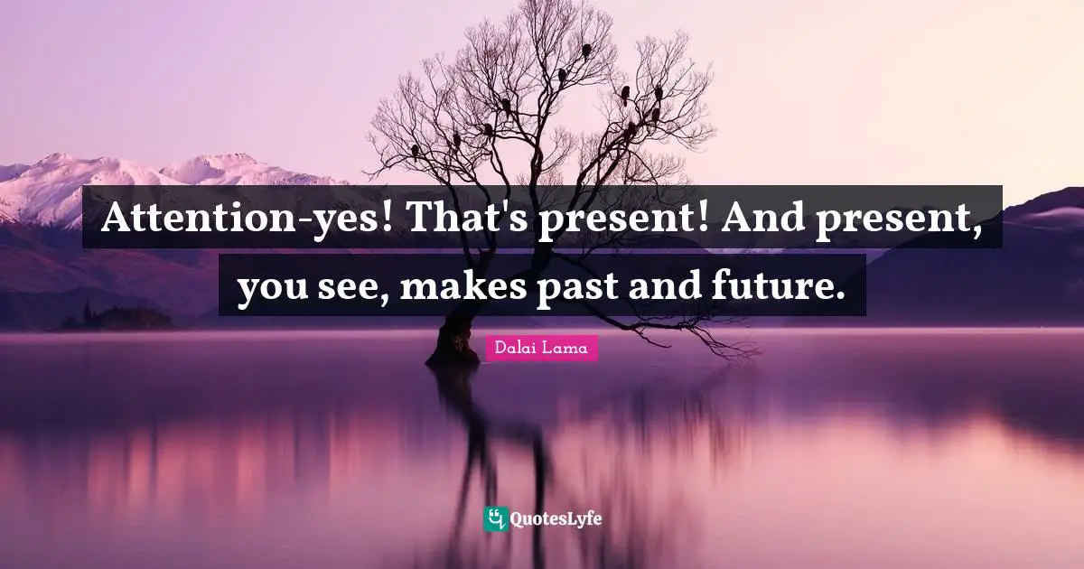 Attention-yes! That's present! And present, you see, makes past and future.
