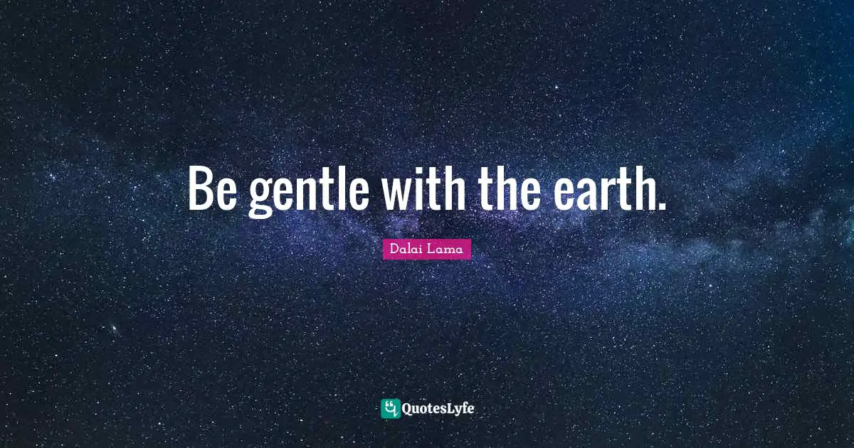 Be gentle with the earth.