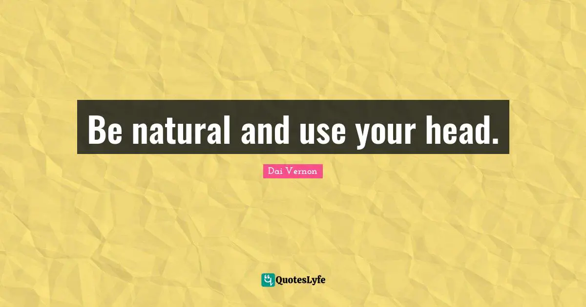 Be natural and use your head.