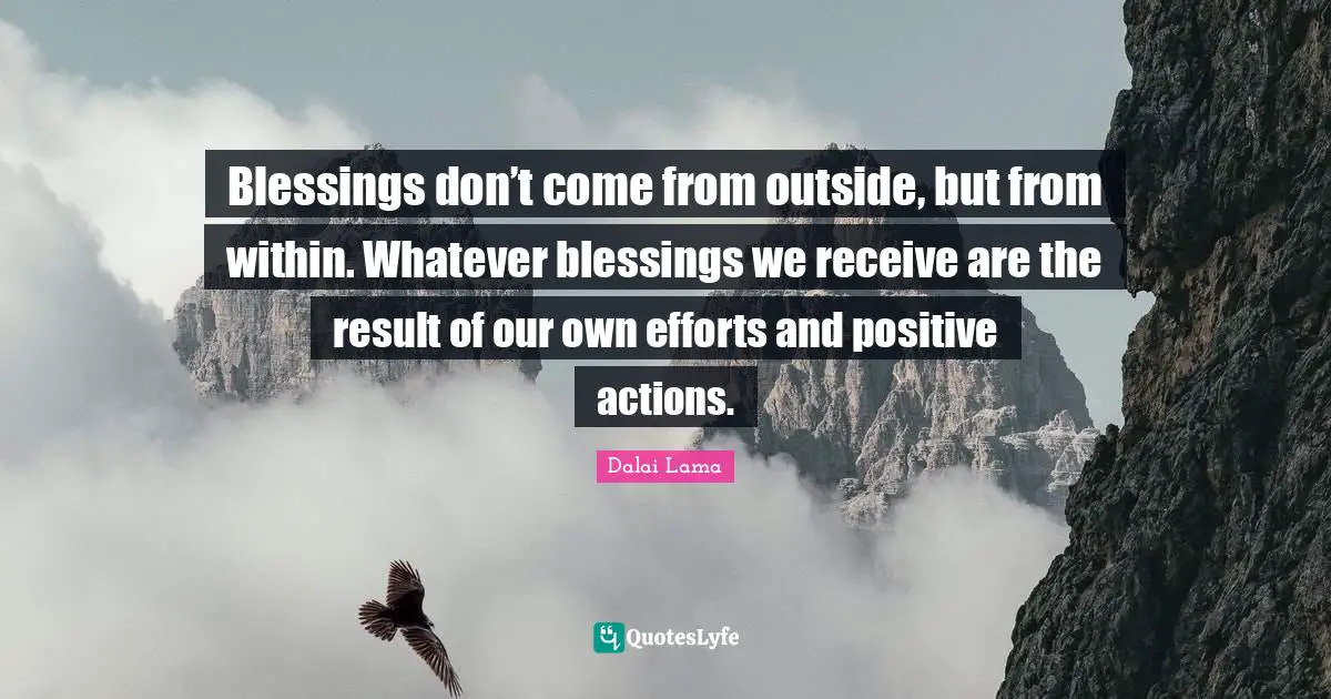 Blessings don’t come from outside, but from within. Whatever blessings we receive are the result of our own efforts and positive actions.
