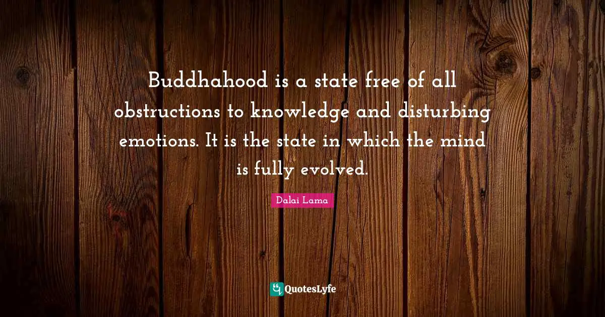 Buddhahood is a state free of all obstructions to knowledge and disturbing emotions. It is the state in which the mind is fully evolved.