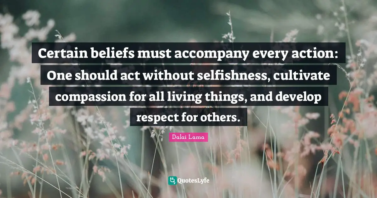 Certain beliefs must accompany every action: One should act without selfishness, cultivate compassion for all living things, and develop respect for others.
