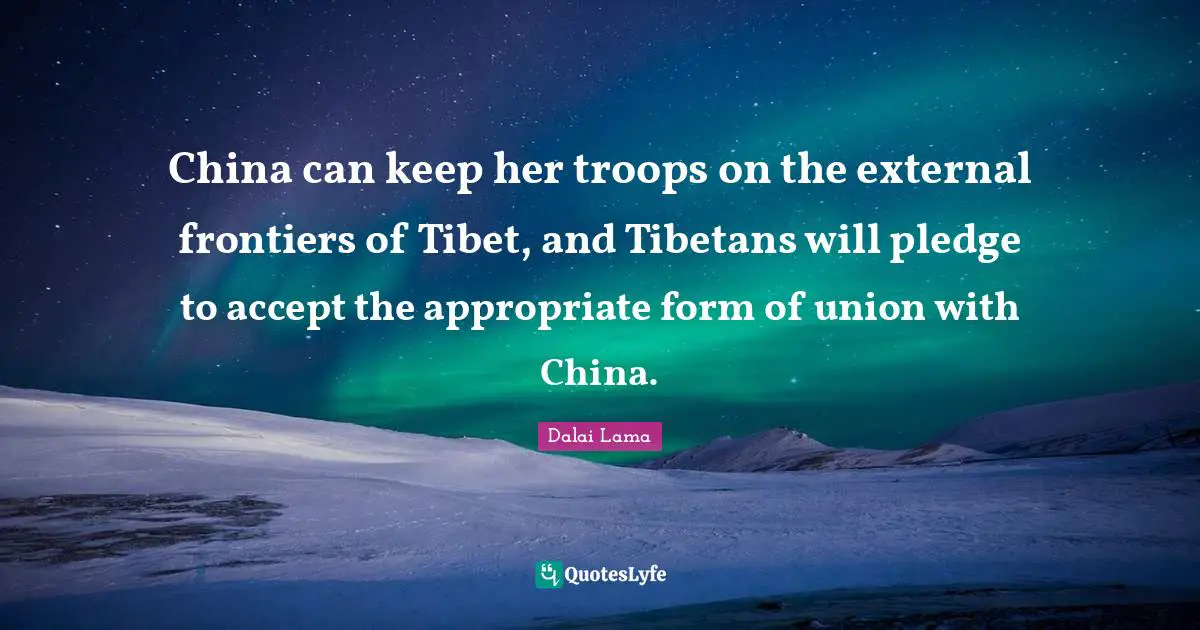 Tibet Quotes: "China can keep her troops on the external frontiers of Tibet, and Tibetans will pledge to accept the appropriate form of union with China."