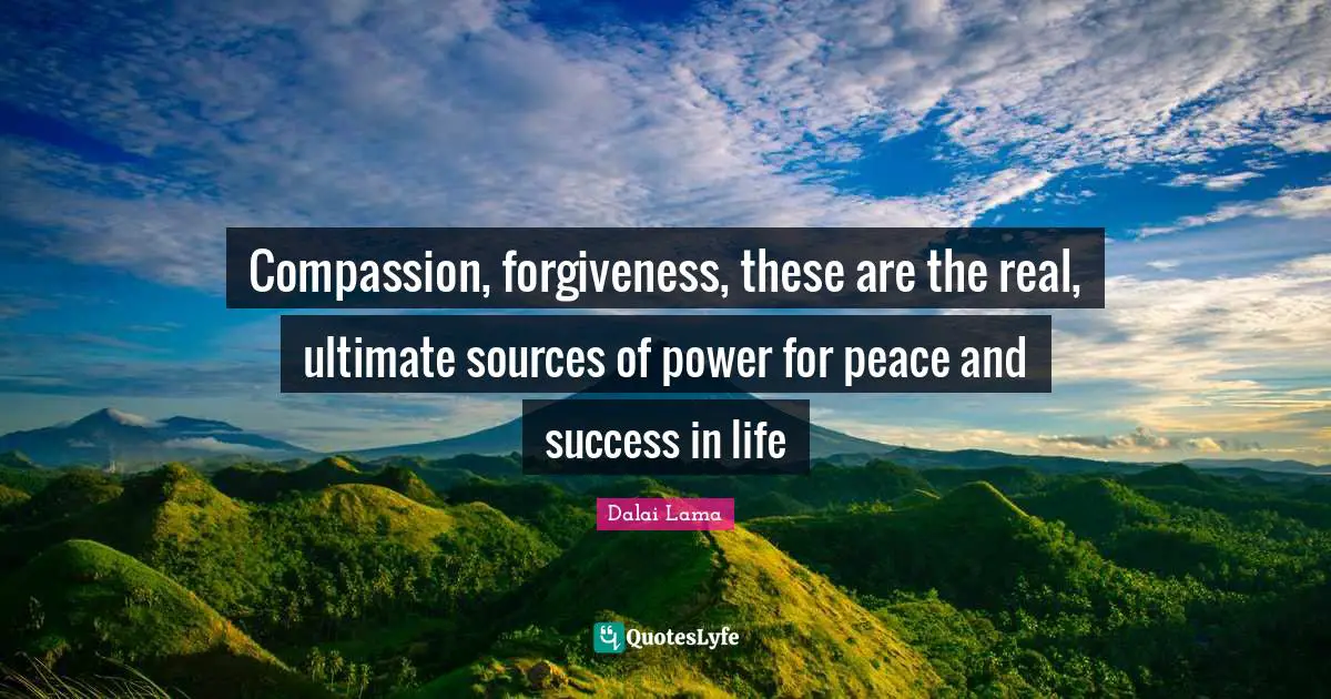 Success In Life Quotes: "Compassion, forgiveness, these are the real, ultimate sources of power for peace and success in life"
