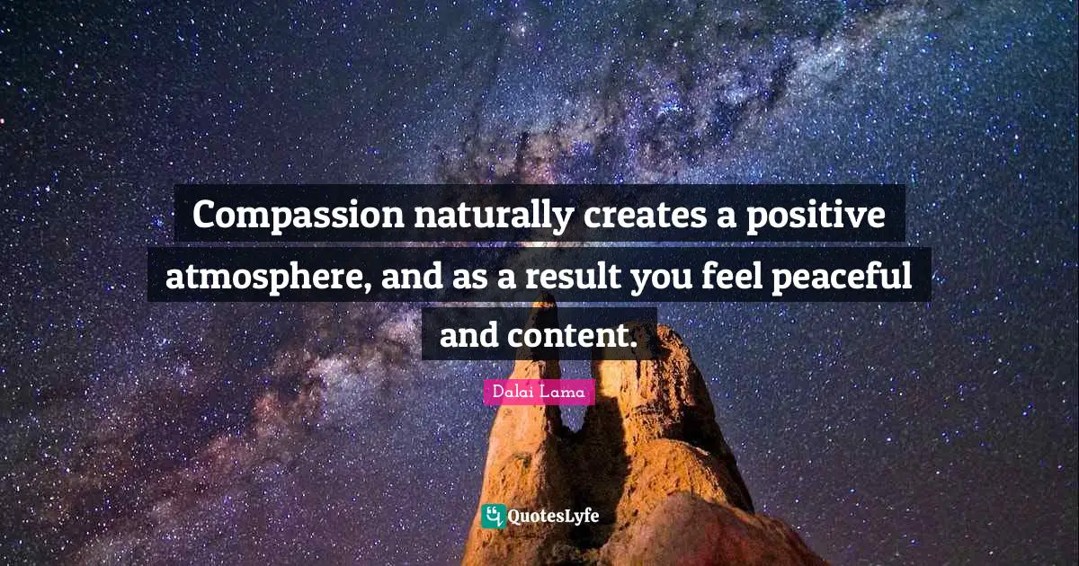 Compassion naturally creates a positive atmosphere, and as a result you feel peaceful and content.