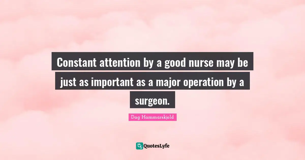 Nurse Quotes: "Constant attention by a good nurse may be just as important as a major operation by a surgeon."