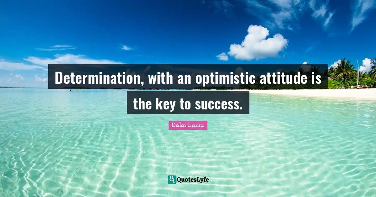 Determination, with an optimistic attitude is the key to success.