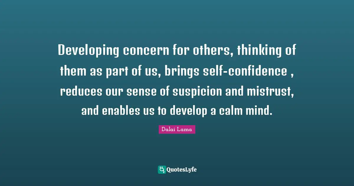 Mistrust Quotes: "Developing concern for others, thinking of them as part of us, brings self-confidence , reduces our sense of suspicion and mistrust, and enables us to develop a calm mind."