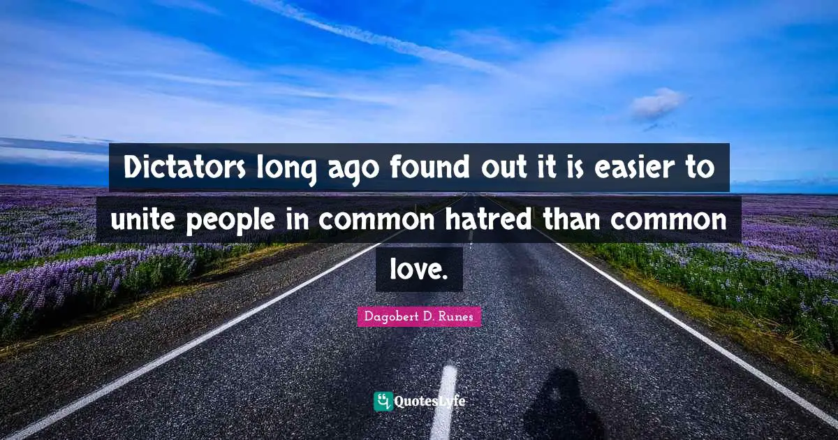 Dictators long ago found out it is easier to unite people in common hatred than common love.
