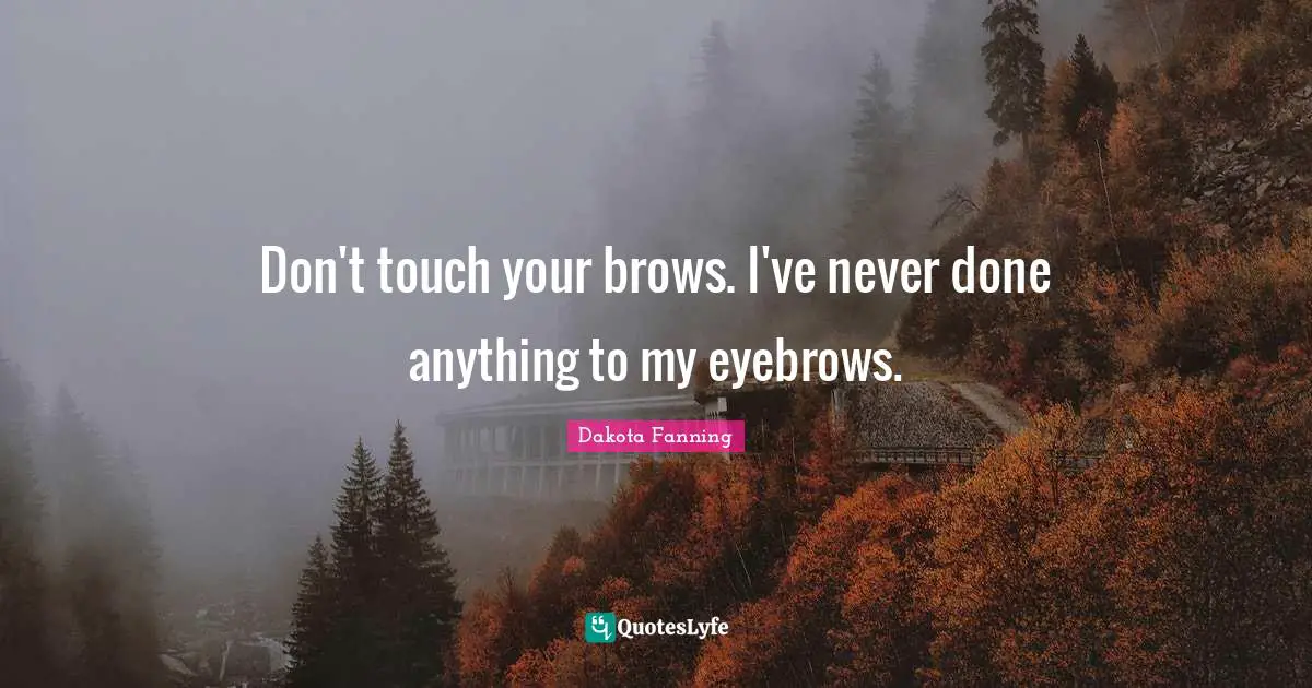 Dakota Fanning Quotes: "Don't touch your brows. I've never done anything to my eyebrows."