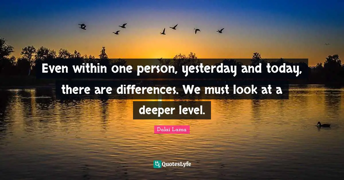 Yesterday And Today Quotes: "Even within one person, yesterday and today, there are differences. We must look at a deeper level."