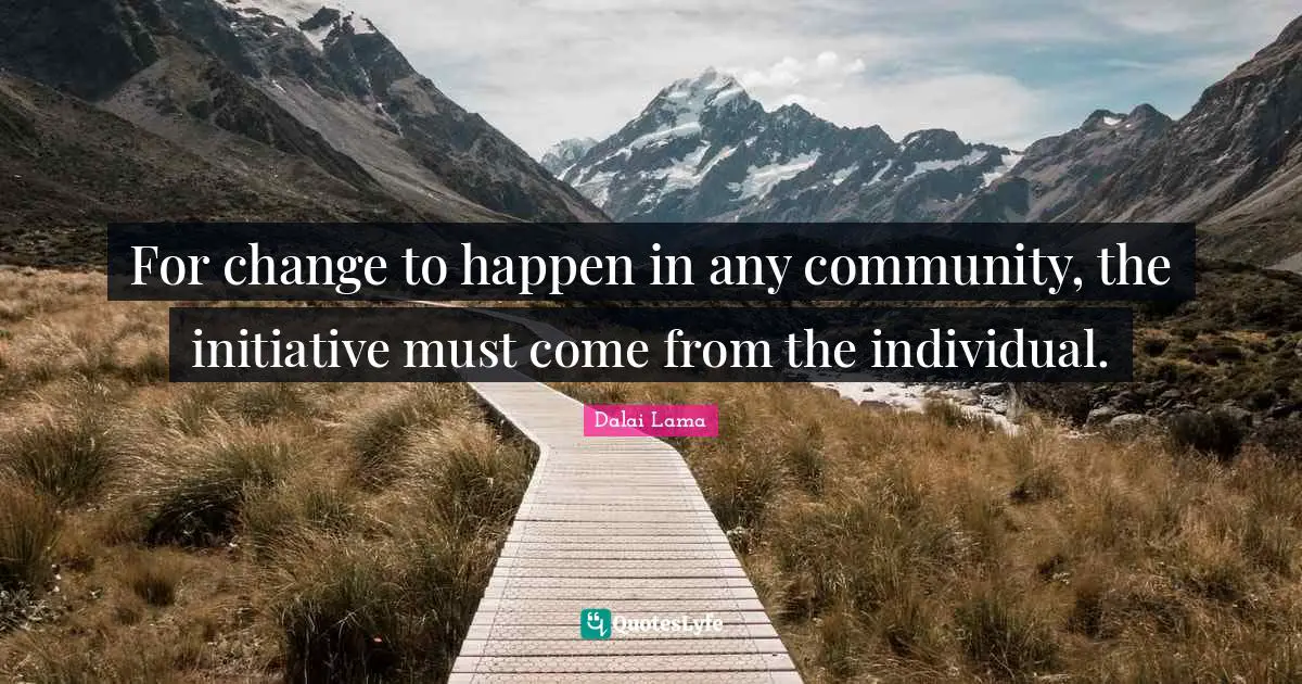 For change to happen in any community, the initiative must come from the individual.