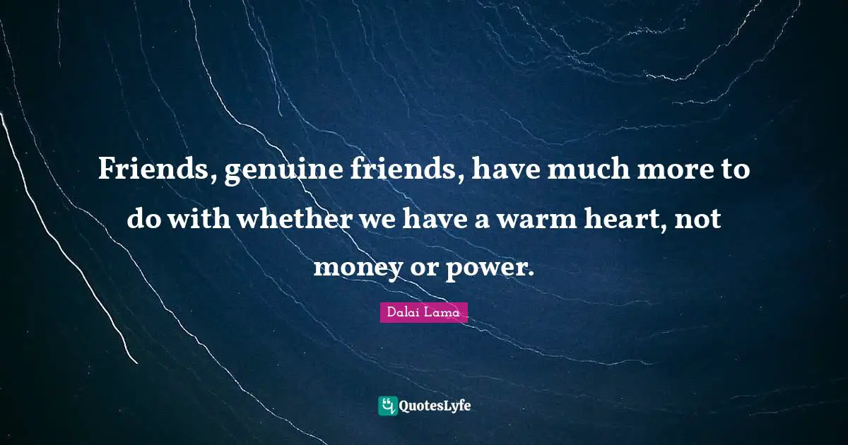 Friends, genuine friends, have much more to do with whether we have a warm heart, not money or power.