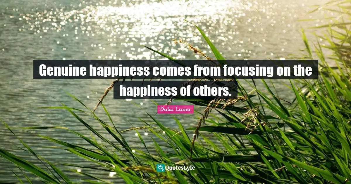 Genuine happiness comes from focusing on the happiness of others.