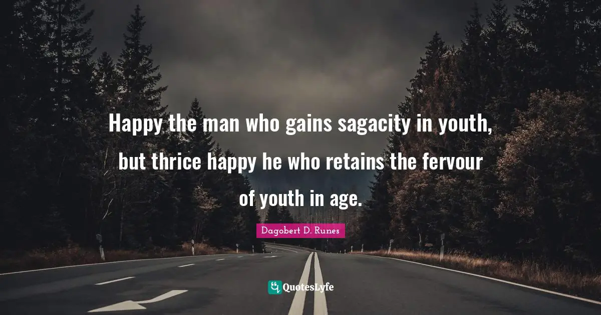 Happy the man who gains sagacity in youth, but thrice happy he who retains the fervour of youth in age.