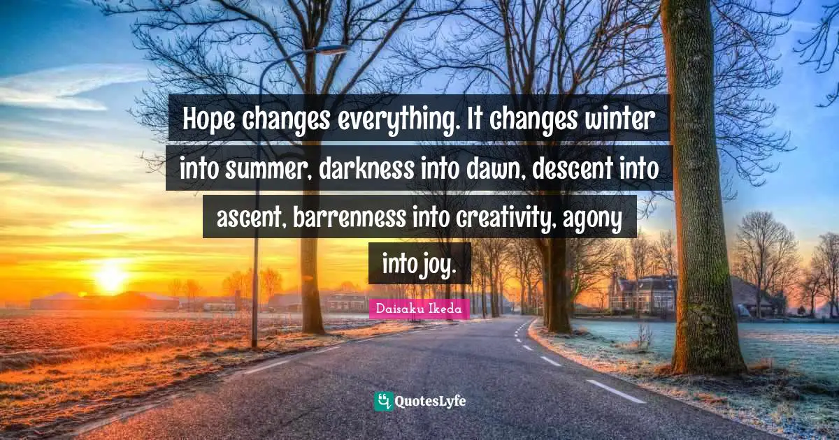 Descent Quotes: "Hope changes everything. It changes winter into summer, darkness into dawn, descent into ascent, barrenness into creativity, agony into joy."
