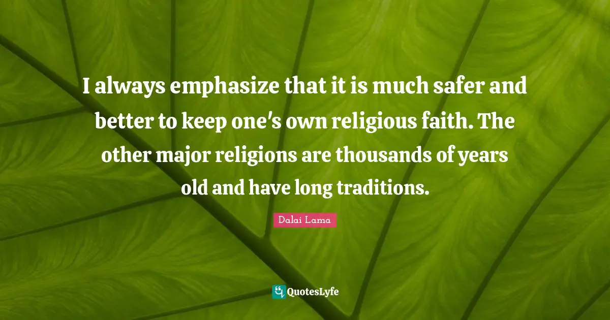 I always emphasize that it is much safer and better to keep one's own religious faith. The other major religions are thousands of years old and have long traditions.