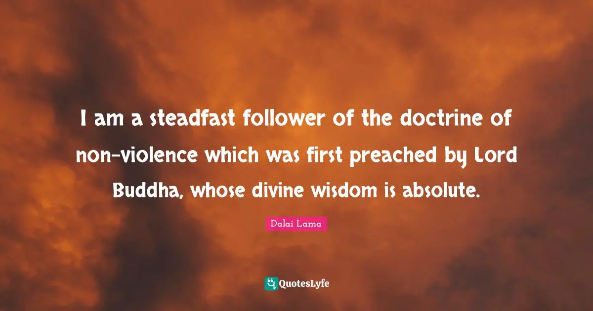 Divine Wisdom Quotes: "I am a steadfast follower of the doctrine of non-violence which was first preached by Lord Buddha, whose divine wisdom is absolute."