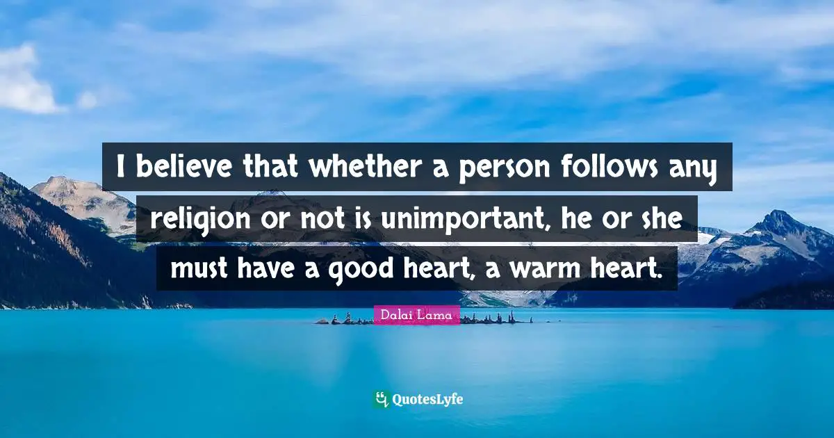 Unimportant Quotes: "I believe that whether a person follows any religion or not is unimportant, he or she must have a good heart, a warm heart."