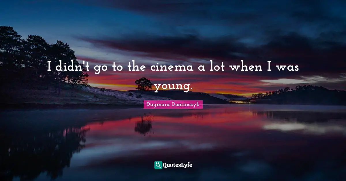 I didn't go to the cinema a lot when I was young.