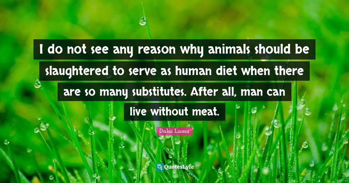 Diet Quotes: "I do not see any reason why animals should be slaughtered to serve as human diet when there are so many substitutes. After all, man can live without meat."