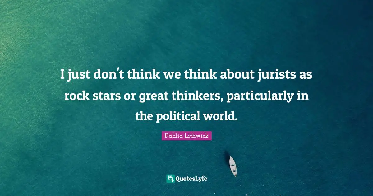 I just don't think we think about jurists as rock stars or great thinkers, particularly in the political world.
