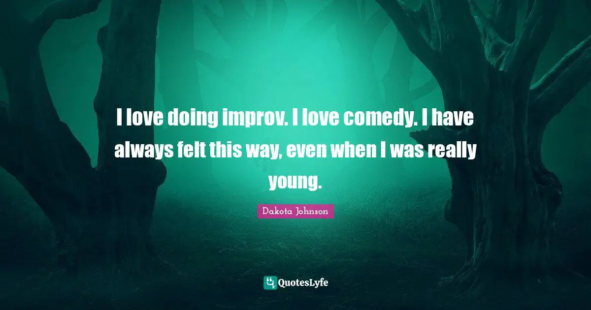 I love doing improv. I love comedy. I have always felt this way, even when I was really young.