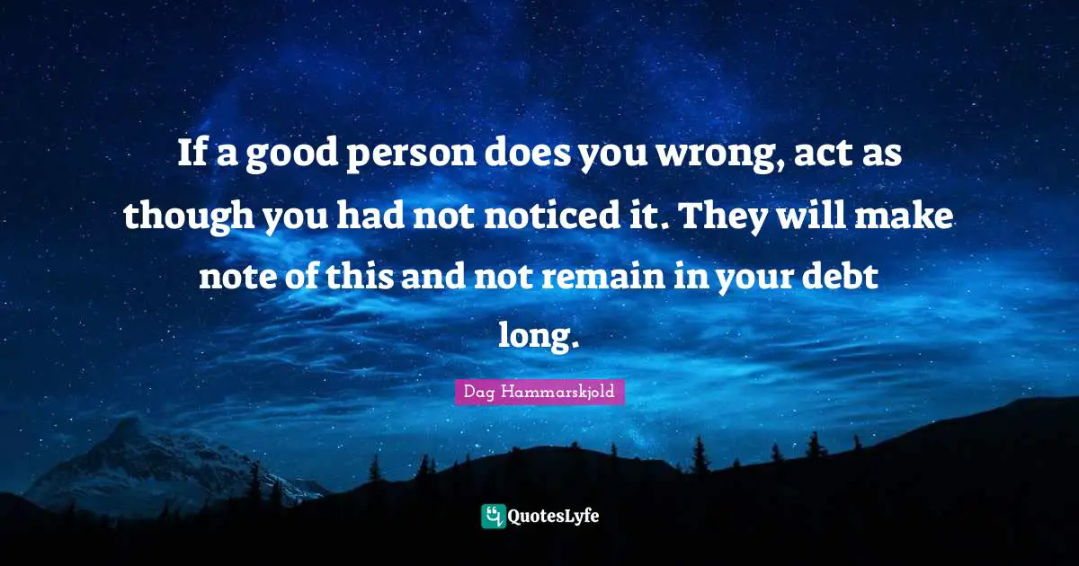 Be A Good Person Quotes: "If a good person does you wrong, act as though you had not noticed it. They will make note of this and not remain in your debt long."