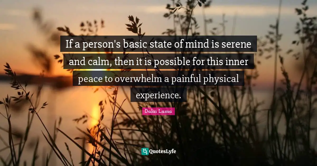If a person's basic state of mind is serene and calm, then it is possible for this inner peace to overwhelm a painful physical experience.