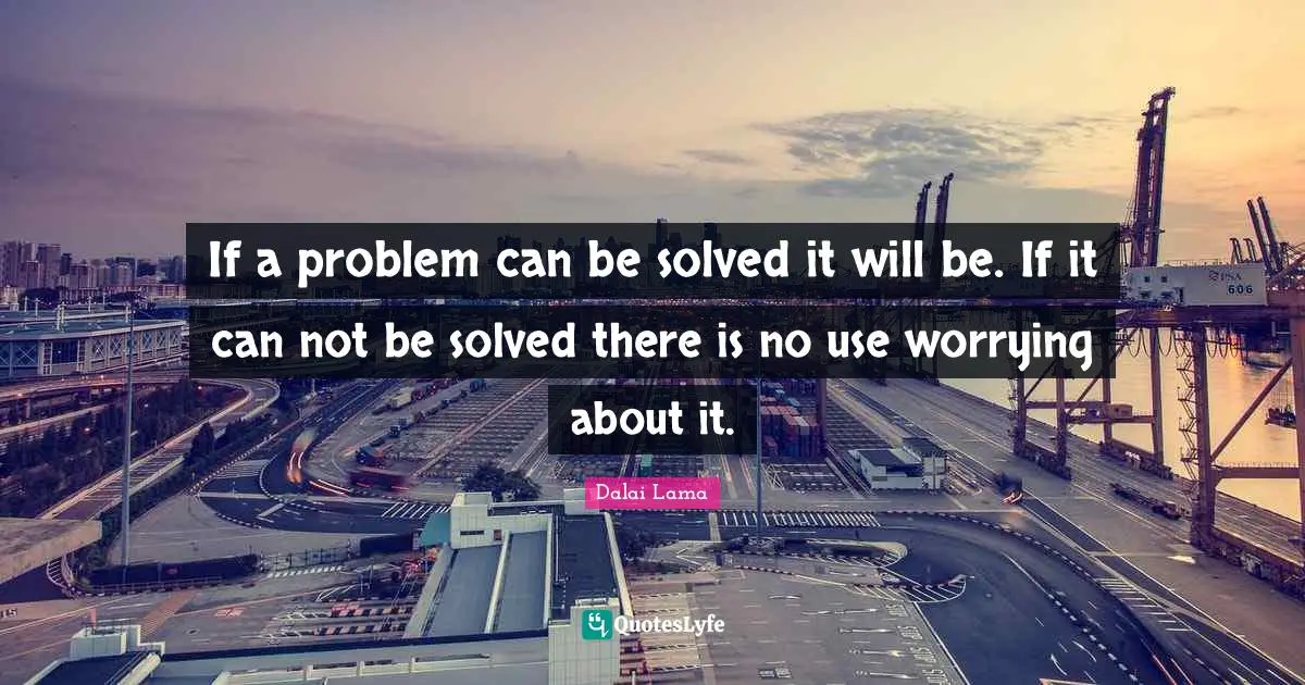 If a problem can be solved it will be. If it can not be solved there is no use worrying about it.