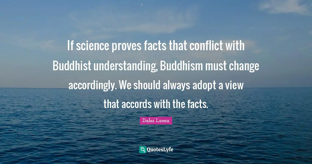 If science proves facts that conflict with Buddhist understanding, Buddhism must change accordingly. We should always adopt a view that accords with the facts.