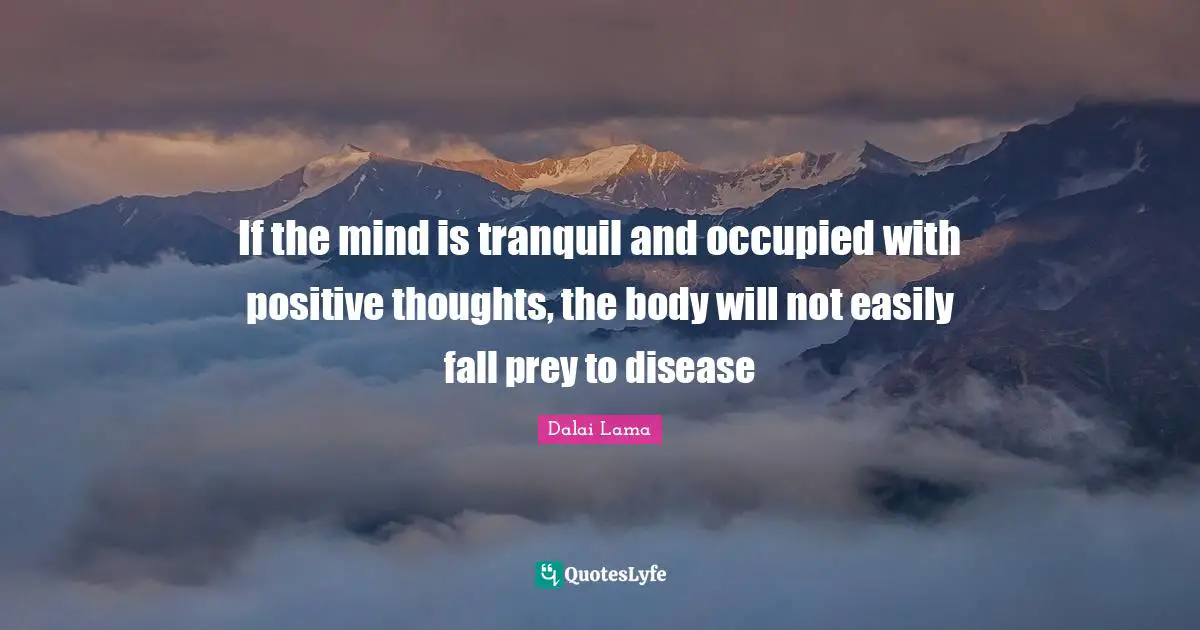 Positive Thoughts Quotes: "If the mind is tranquil and occupied with positive thoughts, the body will not easily fall prey to disease"