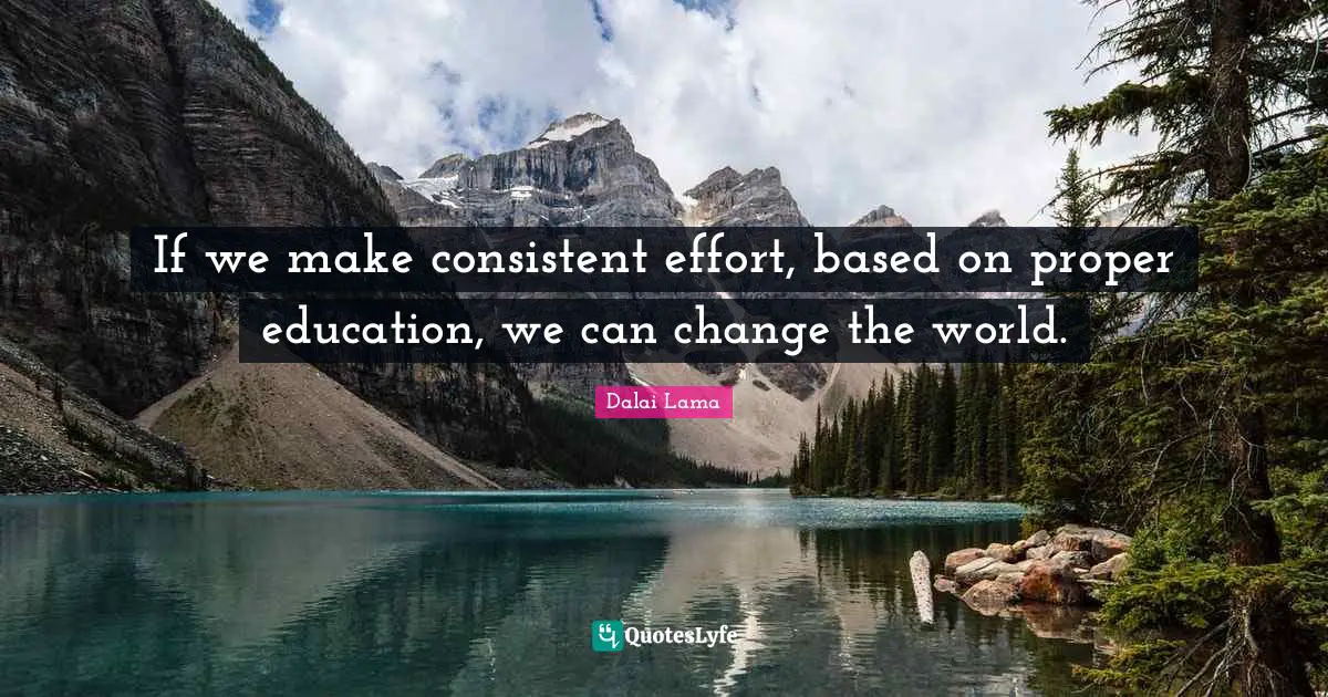 If we make consistent effort, based on proper education, we can change the world.