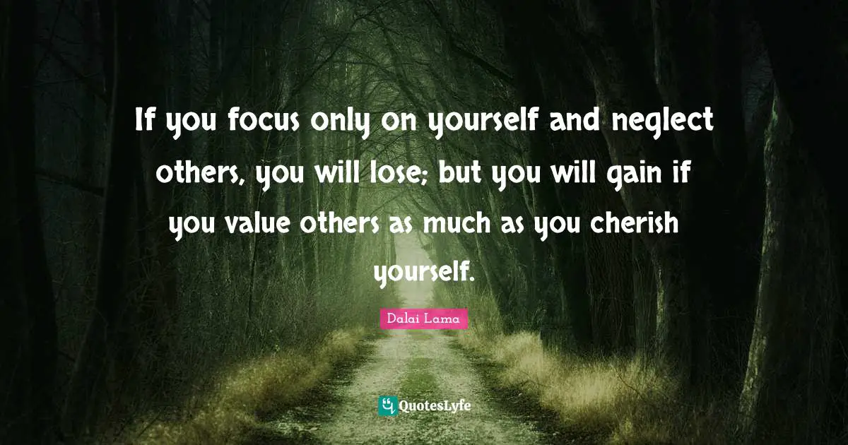 If you focus only on yourself and neglect others, you will lose; but you will gain if you value others as much as you cherish yourself.