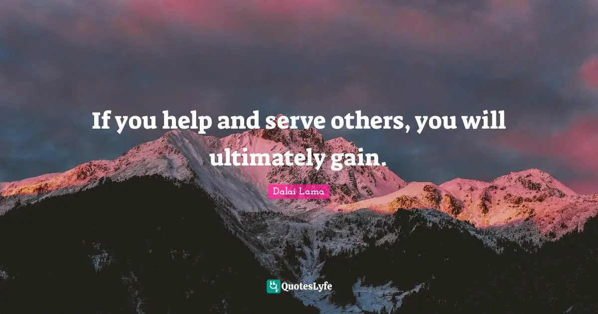 If you help and serve others, you will ultimately gain.