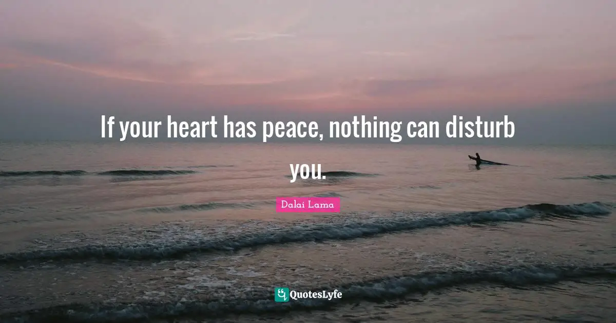 Dalai Lama Quotes: "If your heart has peace, nothing can disturb you."