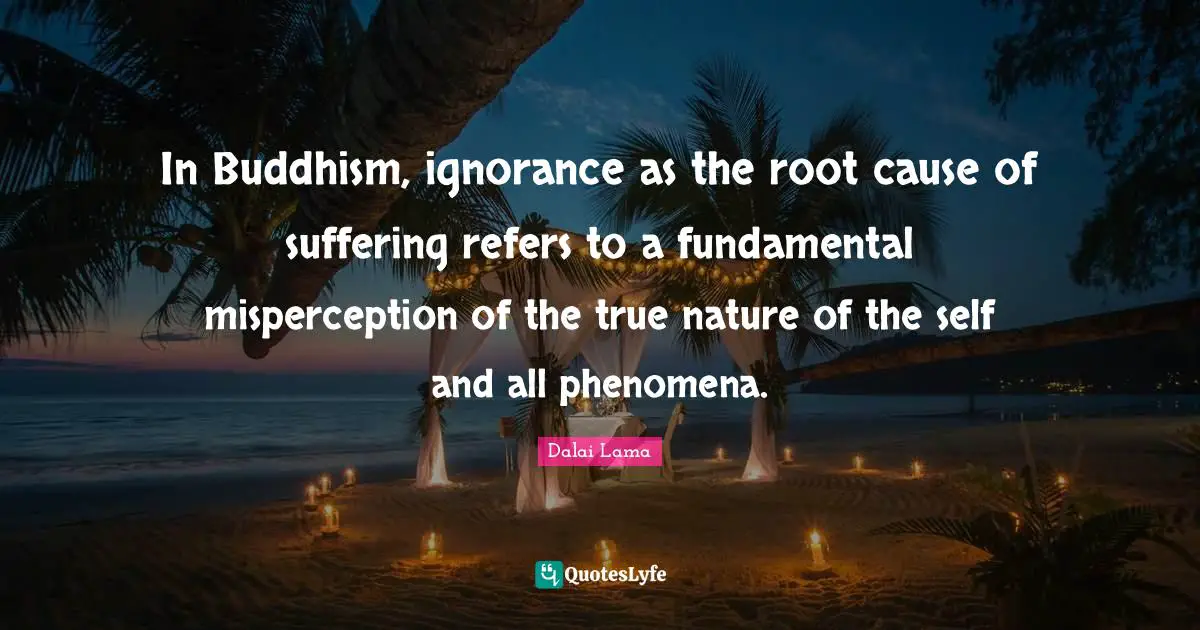 In Buddhism, ignorance as the root cause of suffering refers to a fundamental misperception of the true nature of the self and all phenomena.