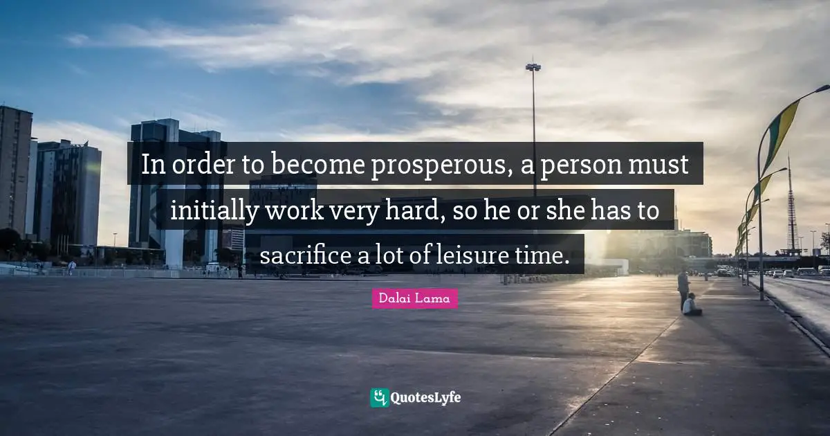 In order to become prosperous, a person must initially work very hard, so he or she has to sacrifice a lot of leisure time.
