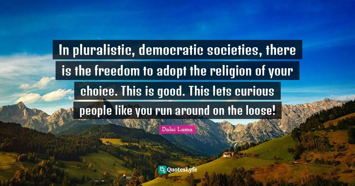 In pluralistic, democratic societies, there is the freedom to adopt the religion of your choice. This is good. This lets curious people like you run around on the loose!